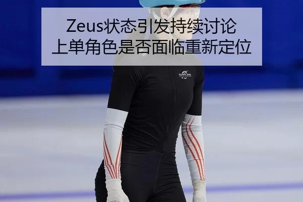 Zeus状态引发持续讨论 上单角色是否面临重新定位（leyu）